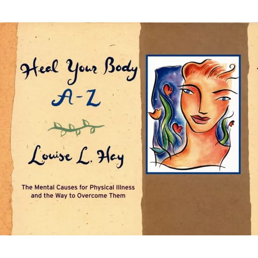 Heal Your Body A-Z: The Mental Causes for Physical Illness and the Way to Overcome Them