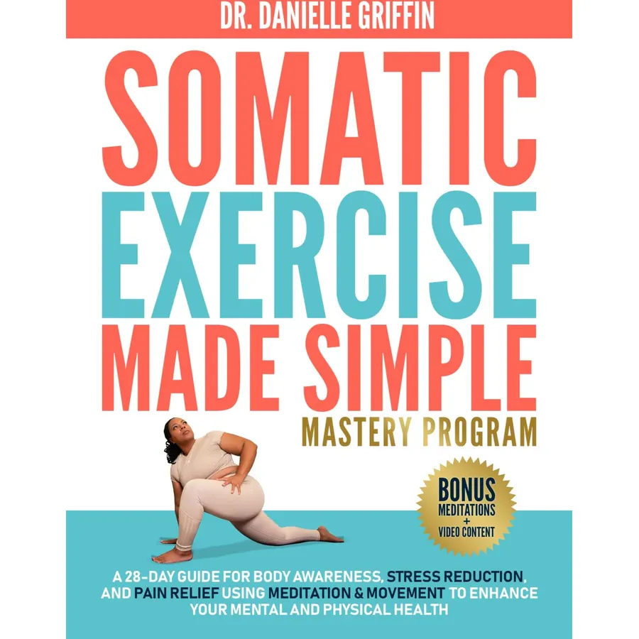 Somatic Exercise Made Simple - Mastery Program: A 28-Day Guide for Body Awareness, Stress Reduction, and Pain Relief Using Meditation & Movement to Enhance Your Mental and Physical Health
